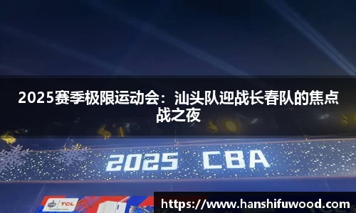 2025赛季极限运动会：汕头队迎战长春队的焦点战之夜