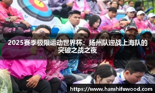 2025赛季极限运动世界杯：扬州队迎战上海队的突破之战之夜