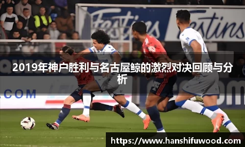2019年神户胜利与名古屋鲸的激烈对决回顾与分析
